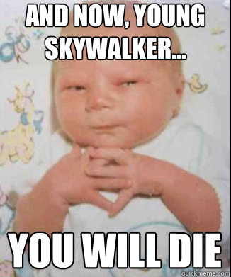 And now, young Skywalker...  you will die  Scheming Baby