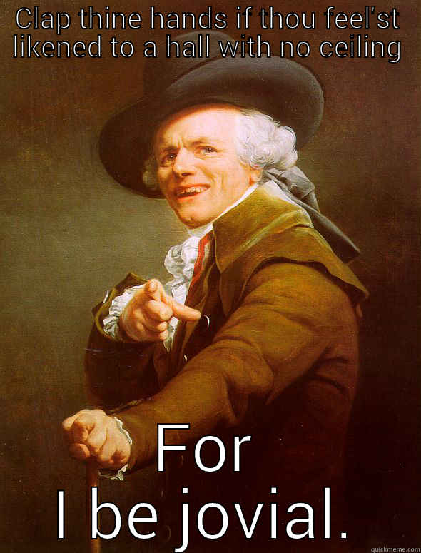 CLAP THINE HANDS IF THOU FEEL'ST LIKENED TO A HALL WITH NO CEILING FOR I BE JOVIAL. Joseph Ducreux