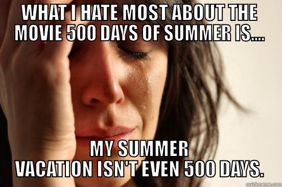WHAT I HATE MOST ABOUT THE MOVIE 500 DAYS OF SUMMER IS.... MY SUMMER VACATION ISN'T EVEN 500 DAYS. First World Problems