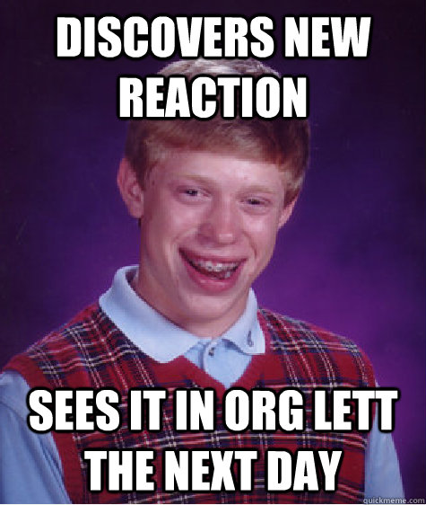 Discovers new reaction Sees it in Org lett the next day  Bad Luck Brian