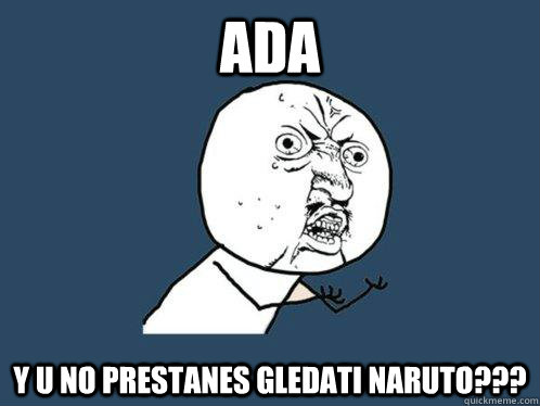 ADA Y U NO PRESTANES GLEDATI NARUTO???  Y U No