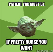 Patient you must be If pretty nurse you want  