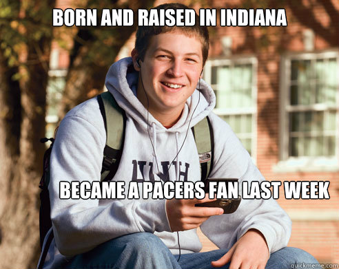 BORN AND RAISED IN INDIANA BECAME A PACERS FAN LAST WEEK  College Freshman