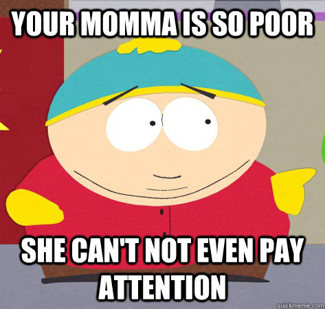 YOUR MOMMA IS SO POOR SHE CAN'T NOT EVEN PAY ATTENTION  
