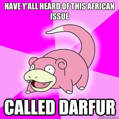 have y'all heard of this african issue called darfur  Slowpoke