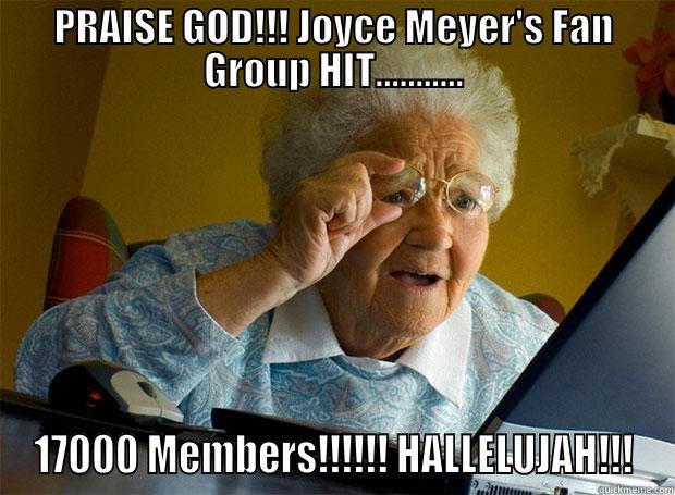 Looks Like Joyce Meyer's Fan Group is Growing!!! - PRAISE GOD!!! JOYCE MEYER'S FAN GROUP HIT........... 17000 MEMBERS!!!!!! HALLELUJAH!!! Grandma finds the Internet