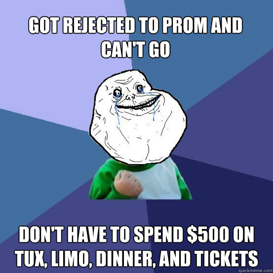 Got Rejected to Prom and Can't Go Don't have to spend $500 on Tux, Limo, Dinner, and Tickets  Forever Alone Success Kid