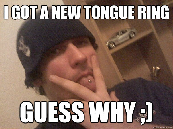i got a new tongue ring guess why ;)  