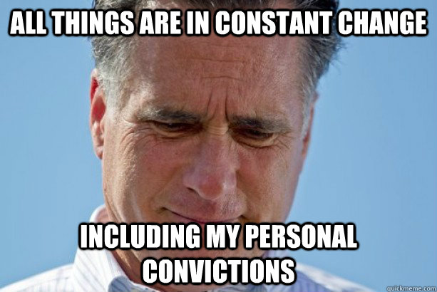 All things are in constant change Including my personal convictions - All things are in constant change Including my personal convictions  Zen Romney
