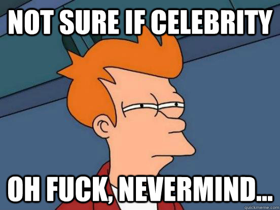 not sure if celebrity oh fuck, nevermind...  