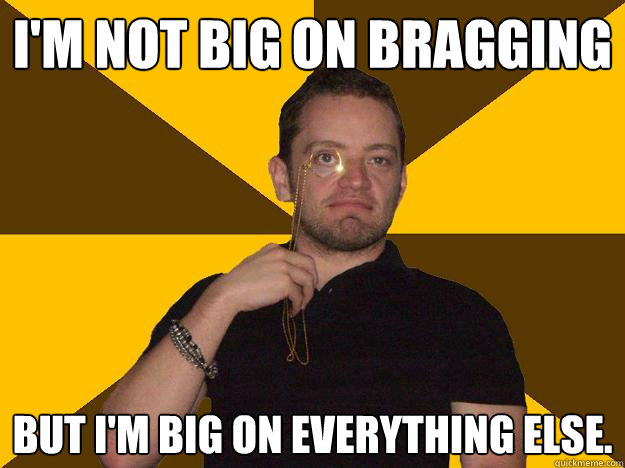 I'm not Big on Bragging But I'm big on everything else. - I'm not Big on Bragging But I'm big on everything else.  Bragging Steve