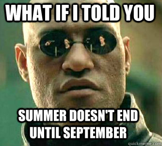 what if i told you Summer doesn't end until september   Matrix Morpheus