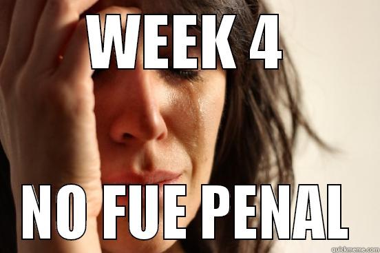 WEEK 4 NO FUE PENAL First World Problems