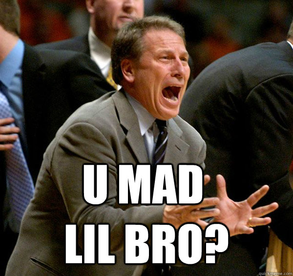 U MAD LIL BRO? - U MAD LIL BRO?  Michigan State Sucks