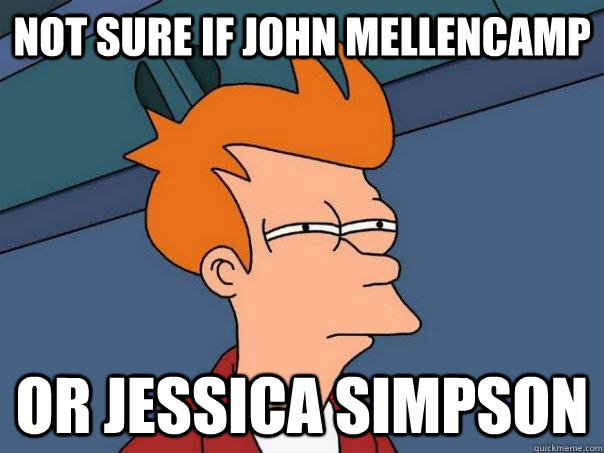 Not sure if john mellencamp or jessica simpson - Not sure if john mellencamp or jessica simpson  Futurama Fry