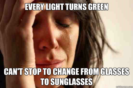 Every light turns green Can't stop to change from glasses to sunglasses  First World Problems