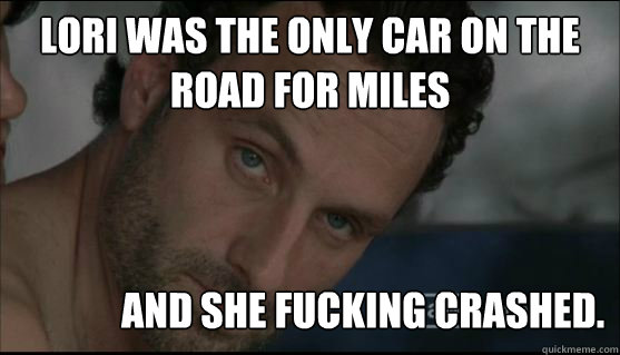 lori was the only car on the road for miles and she fucking crashed.  