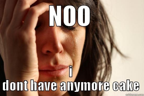 NOO I DONT HAVE ANYMORE CAKE First World Problems