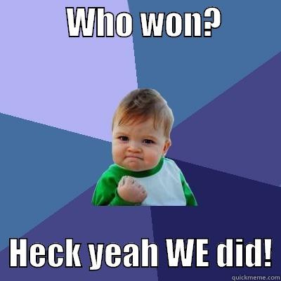           WHO WON?            HECK YEAH WE DID! Success Kid