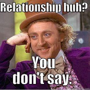RELATIONSHIP HUH?  YOU DON'T SAY.  Condescending Wonka