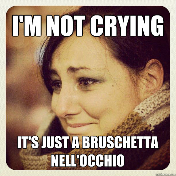 i'm not crying it's just a bruschetta nell'occhio - i'm not crying it's just a bruschetta nell'occhio  annina