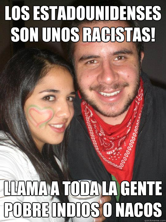 Los Estadounidenses son unos racistas! llama a toda la gente pobre indios o nacos  