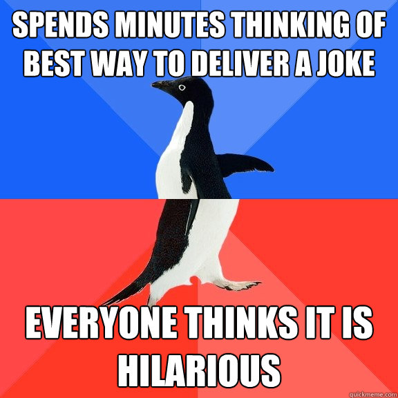 Spends minutes thinking of best way to deliver a joke everyone thinks it is hilarious  Socially Awkward Awesome Penguin