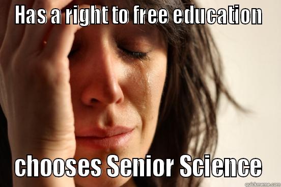 HAS A RIGHT TO FREE EDUCATION CHOOSES SENIOR SCIENCE First World Problems