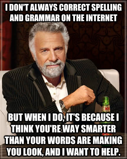 I don't always correct spelling and grammar on the internet but when I do, it's because I think you're way smarter than your words are making you look, and I want to help.  The Most Interesting Man In The World