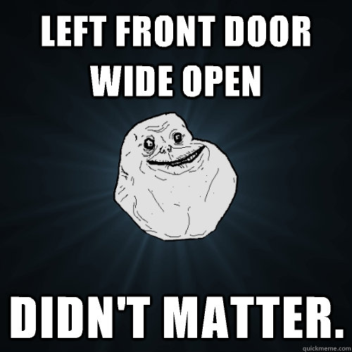 Left front door wide open didn't matter.   Forever Alone