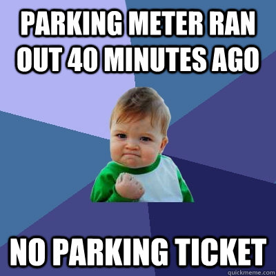 parking meter ran out 40 minutes ago no parking ticket - parking meter ran out 40 minutes ago no parking ticket  Success Kid