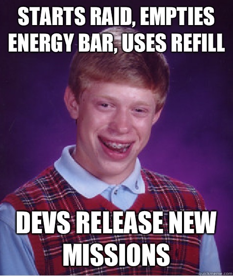 Starts raid, empties energy bar, uses refill Devs release new missions  Bad Luck Brian
