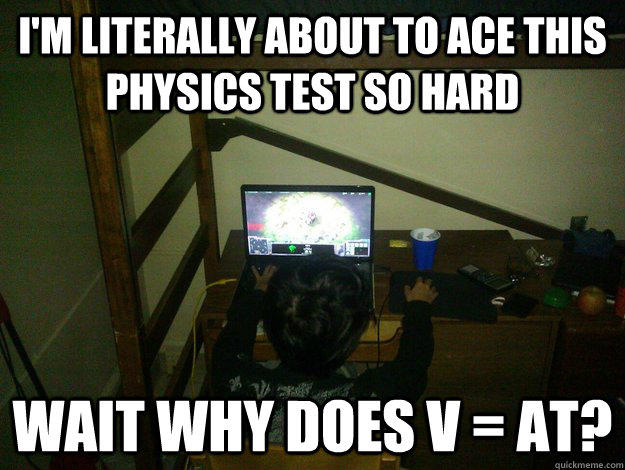 i'm literally about to ace this physics test so hard wait why does v = at? - i'm literally about to ace this physics test so hard wait why does v = at?  Misc