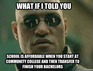 What if i told you school is affordable when you start at community college and then transfer to finish your bachelors  - What if i told you school is affordable when you start at community college and then transfer to finish your bachelors   morpheous