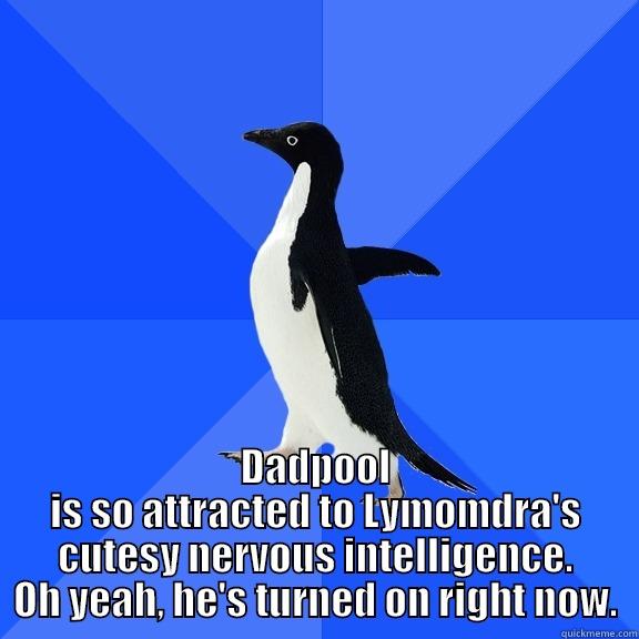  DADPOOL IS SO ATTRACTED TO LYMOMDRA'S CUTESY NERVOUS INTELLIGENCE. OH YEAH, HE'S TURNED ON RIGHT NOW. Socially Awkward Penguin