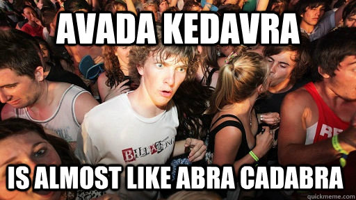 Avada Kedavra is almost like Abra Cadabra  Sudden Clarity Clarence