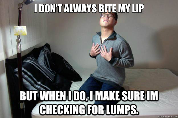 I don't always bite my lip but when i do, i make sure im checking for lumps. - I don't always bite my lip but when i do, i make sure im checking for lumps.  Most interesting allen