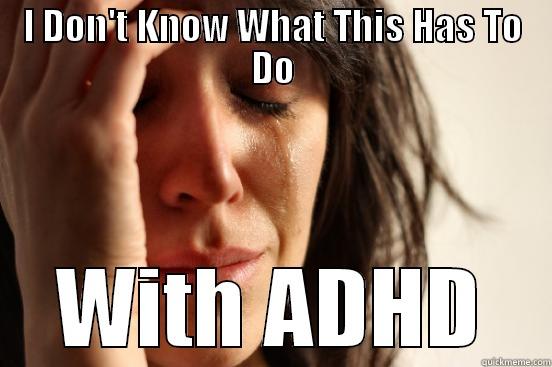 I DON'T KNOW WHAT THIS HAS TO DO WITH ADHD First World Problems