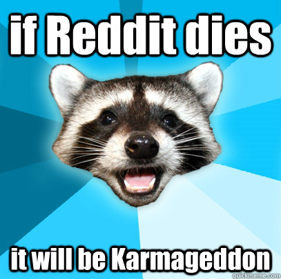 if Reddit dies it will be Karmageddon  Lame Pun Coon