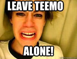 leave Teemo alone! - leave Teemo alone!  leave britney alone