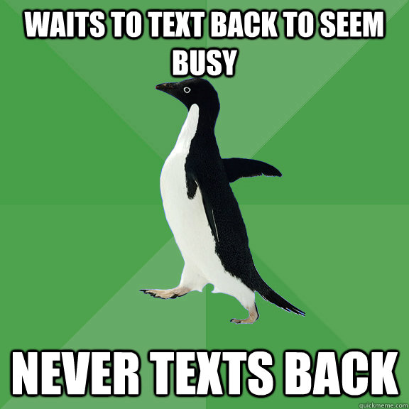 Waits to text back to seem busy never texts back - Waits to text back to seem busy never texts back  Socially Stoned Penguin