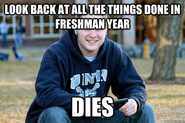 Look back at all the things done in Freshman year Dies  