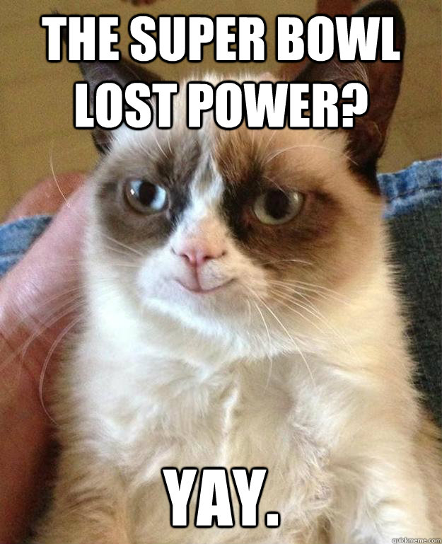 The super bowl lost power? yay. - The super bowl lost power? yay.  happy grumpy cat