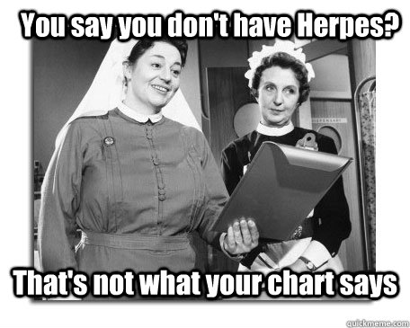 You say you don't have Herpes? That's not what your chart says - You say you don't have Herpes? That's not what your chart says  Nurses in Action