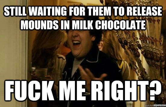 Still waiting for them to release Mounds in milk chocolate Fuck me right? - Still waiting for them to release Mounds in milk chocolate Fuck me right?  Misc