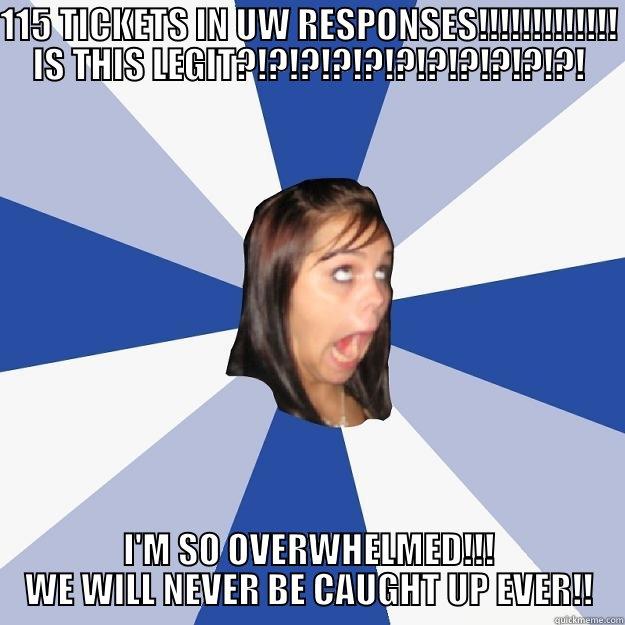 115 TICKETS IN UW RESPONSES!!!!!!!!!!!!! IS THIS LEGIT?!?!?!?!?!?!?!?!?!?!?! I'M SO OVERWHELMED!!! WE WILL NEVER BE CAUGHT UP EVER!! Annoying Facebook Girl