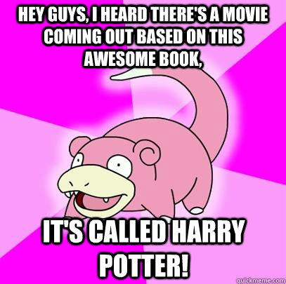 hey guys, I heard there's a movie coming out based on this awesome book, It's called Harry Potter!  Slowpoke