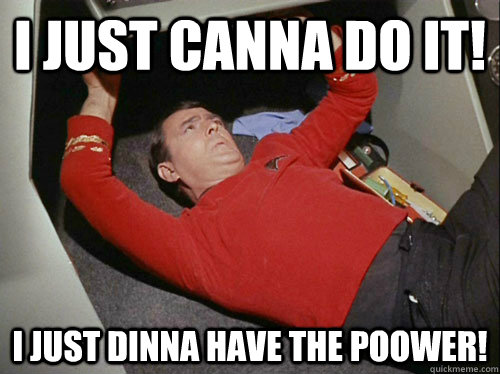 I just canna DO IT! I just dinna have the poower! - I just canna DO IT! I just dinna have the poower!  Scotty!