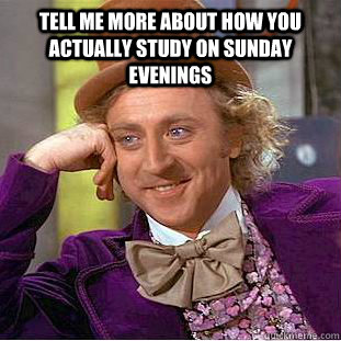 Tell me more about how you actually study on Sunday evenings  - Tell me more about how you actually study on Sunday evenings   Condescending Wonka