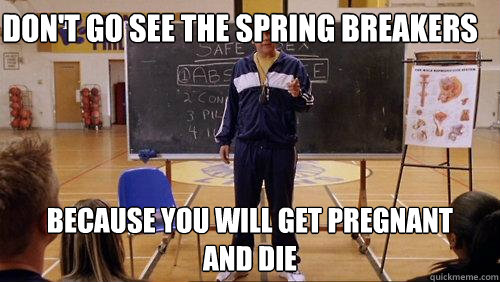 Don't go see the Spring Breakers Because you will get pregnant
And die - Don't go see the Spring Breakers Because you will get pregnant
And die  Mean Girl Meme